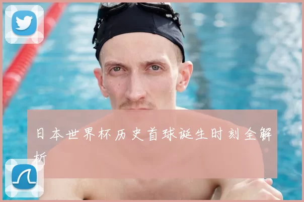 日本世界杯历史首球诞生时刻全解析