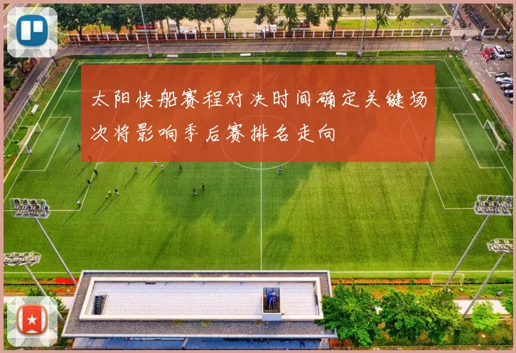 太阳快船赛程对决时间确定关键场次将影响季后赛排名走向
