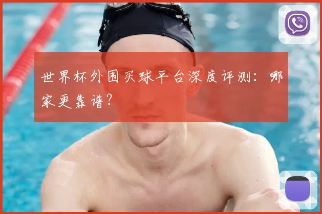 世界杯外围买球平台深度评测:哪家更靠谱?