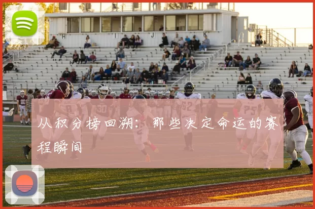 从积分榜回溯:那些决定命运的赛程瞬间