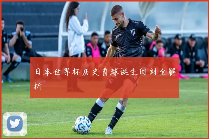 日本世界杯历史首球诞生时刻全解析