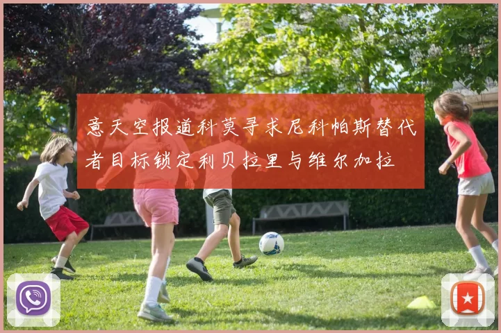 意天空报道科莫寻求尼科帕斯替代者目标锁定利贝拉里与维尔加拉