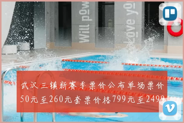武汉三镇新赛季票价公布单场票价50元至260元套票价格799元至2499元