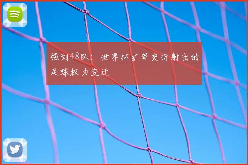 强到48队:世界杯扩军史折射出的足球权力变迁