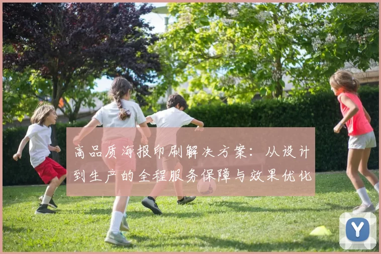 高品质海报印刷解决方案：从设计到生产的全程服务保障与效果优化