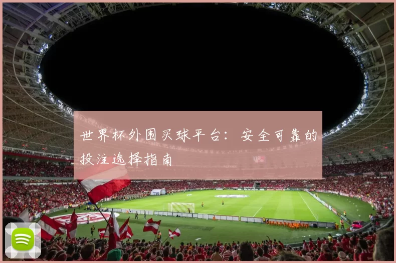 世界杯外围买球平台：安全可靠的投注选择指南