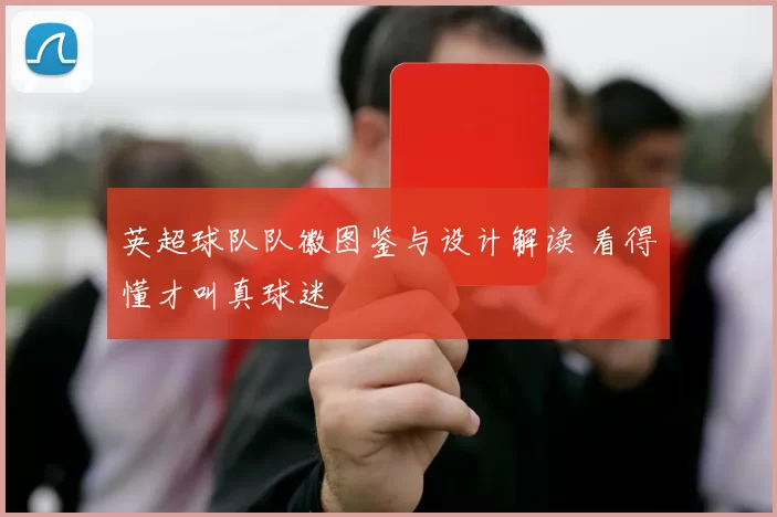英超球队队徽图鉴与设计解读 看得懂才叫真球迷