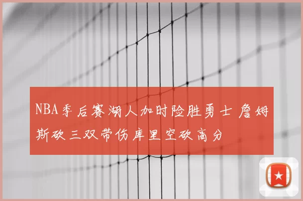 NBA季后赛湖人加时险胜勇士 詹姆斯砍三双带伤库里空砍高分