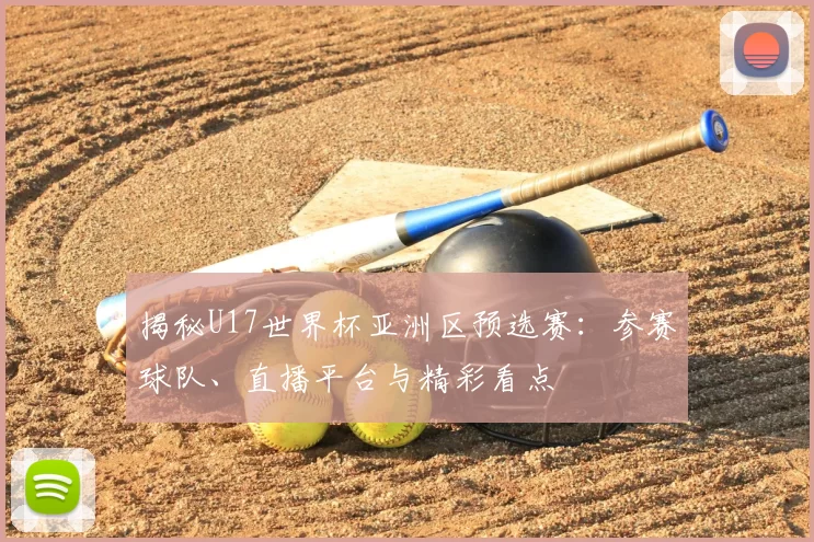 揭秘U17世界杯亚洲区预选赛:参赛球队、直播平台与精彩看点