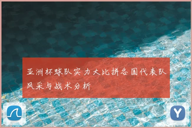 亚洲杯球队实力大比拼各国代表队风采与战术分析