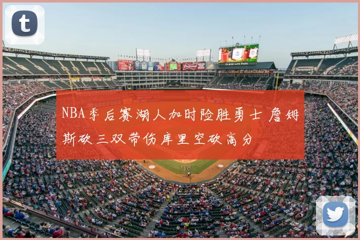 NBA季后赛湖人加时险胜勇士 詹姆斯砍三双带伤库里空砍高分