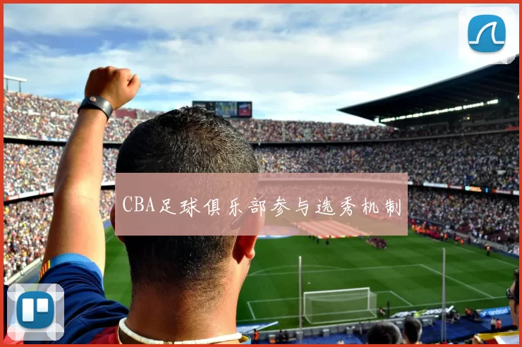 CBA足球俱乐部参与选秀机制