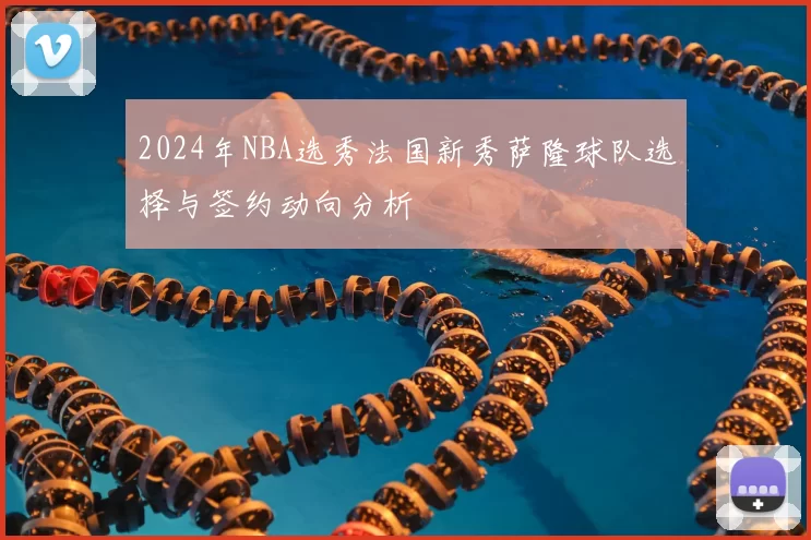2024年NBA选秀法国新秀萨隆球队选择与签约动向分析