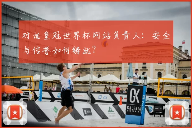 对话皇冠世界杯网站负责人:安全与信誉如何铸就?