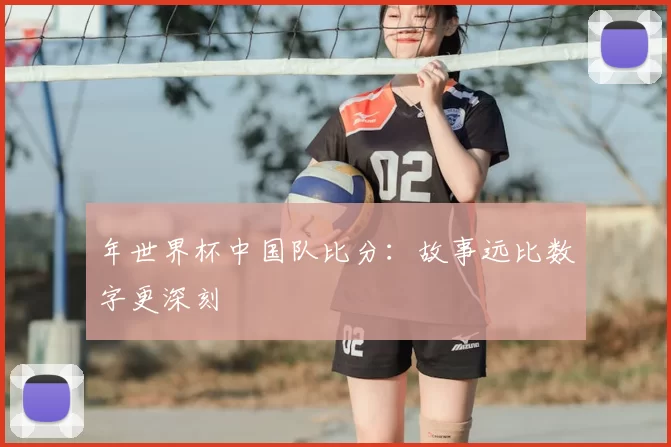 年世界杯中国队比分：故事远比数字更深刻