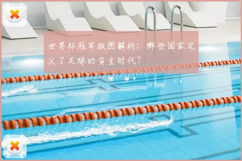 世界杯冠军版图解析:哪些国家定义了足球的黄金时代?