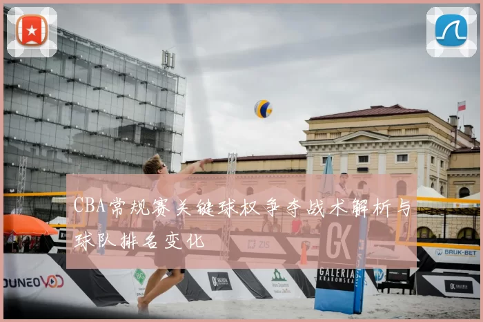 CBA常规赛关键球权争夺战术解析与球队排名变化