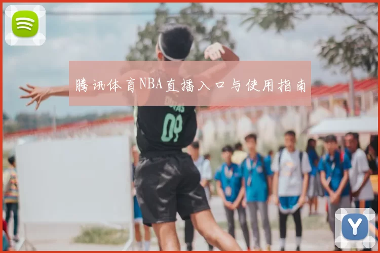 腾讯体育NBA直播入口与使用指南