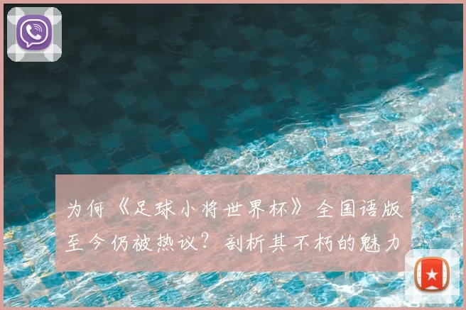 为何《足球小将世界杯》全国语版至今仍被热议?剖析其不朽的魅力密码