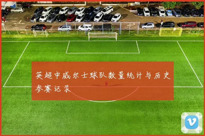 英超中威尔士球队数量统计与历史参赛记录