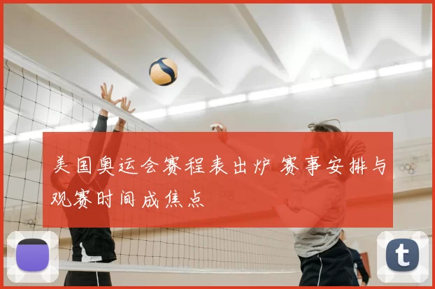 美国奥运会赛程表出炉 赛事安排与观赛时间成焦点