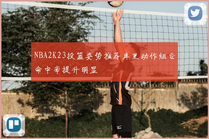 NBA2K23投篮姿势推荐库里动作组合命中率提升明显