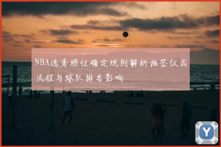 NBA选秀顺位确定规则解析抽签仪式流程与球队排名影响