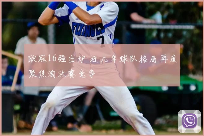 欧冠16强出炉 近几年球队格局再度聚焦淘汰赛竞争