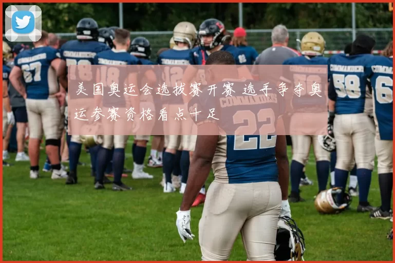 美国奥运会选拔赛开赛 选手争夺奥运参赛资格看点十足