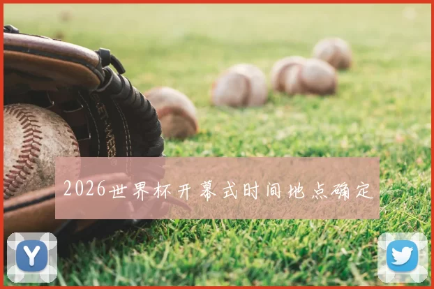 2026世界杯开幕式时间地点确定