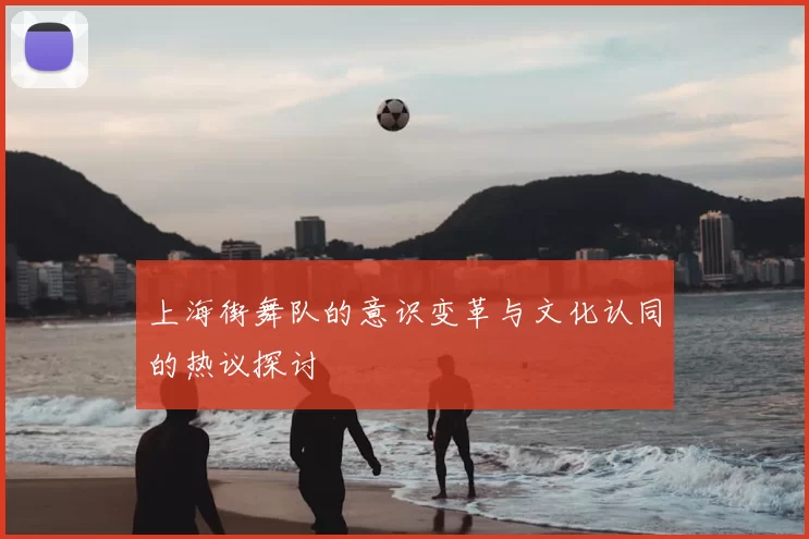 上海街舞队的意识变革与文化认同的热议探讨