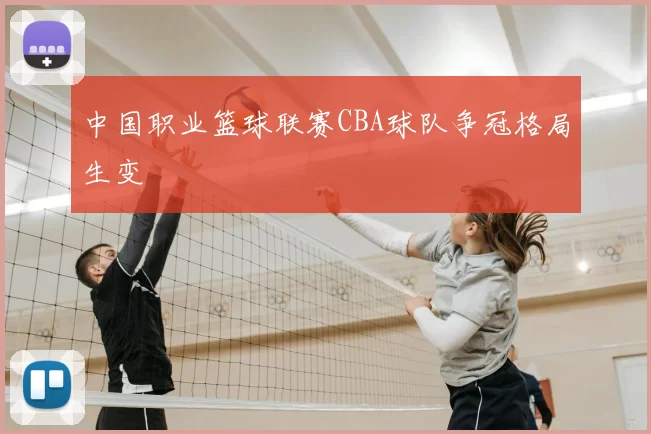 中国职业篮球联赛CBA球队争冠格局生变