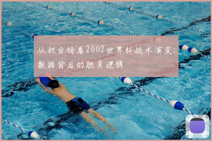 从积分榜看2002世界杯战术演变:数据背后的胜负逻辑