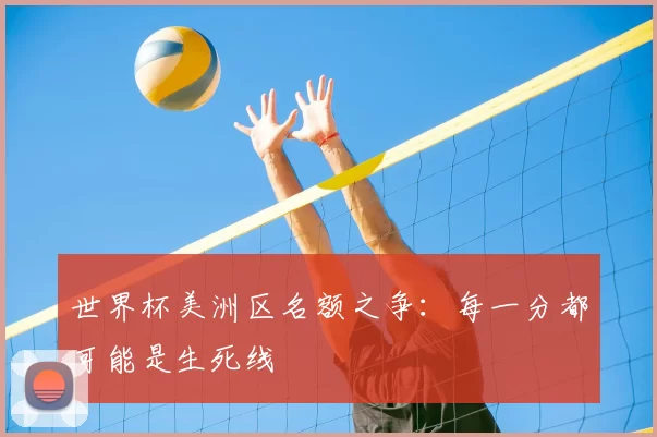 世界杯美洲区名额之争：每一分都可能是生死线