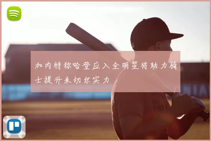 加内特称哈登应入全明星将助力骑士提升米切尔实力