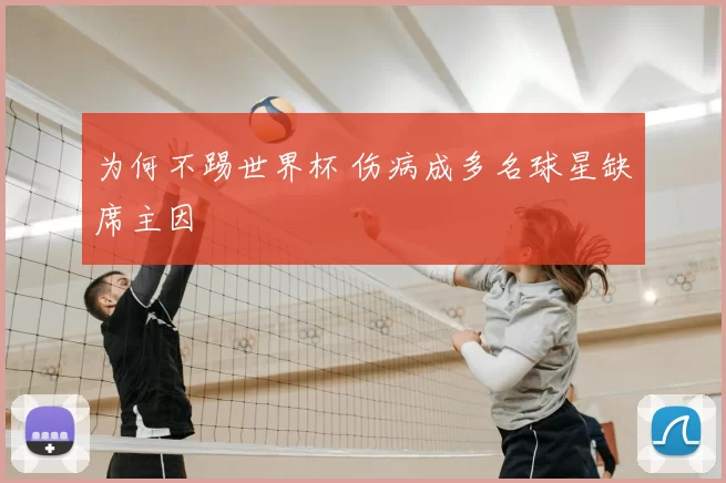 为何不踢世界杯 伤病成多名球星缺席主因
