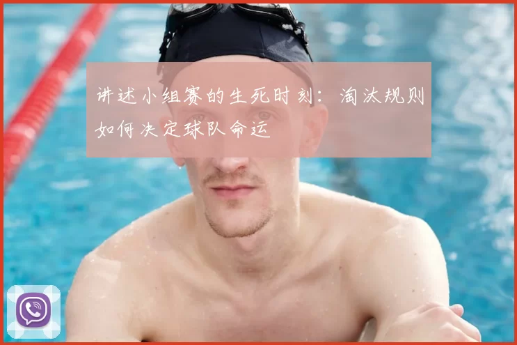 讲述小组赛的生死时刻:淘汰规则如何决定球队命运