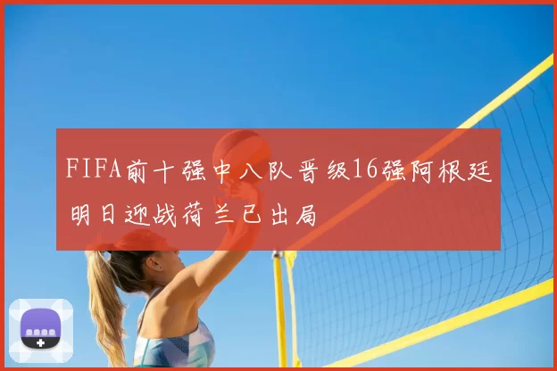 FIFA前十强中八队晋级16强阿根廷明日迎战荷兰已出局