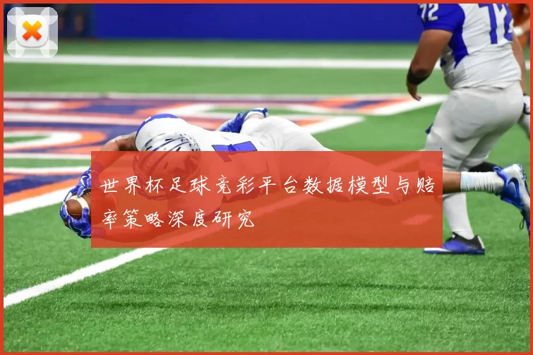 世界杯足球竞彩平台数据模型与赔率策略深度研究