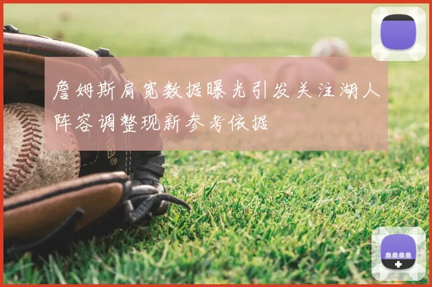 詹姆斯肩宽数据曝光引发关注湖人阵容调整现新参考依据