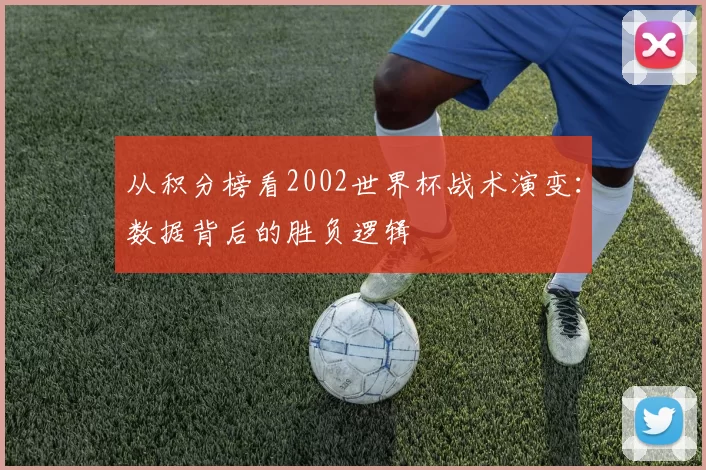 从积分榜看2002世界杯战术演变:数据背后的胜负逻辑