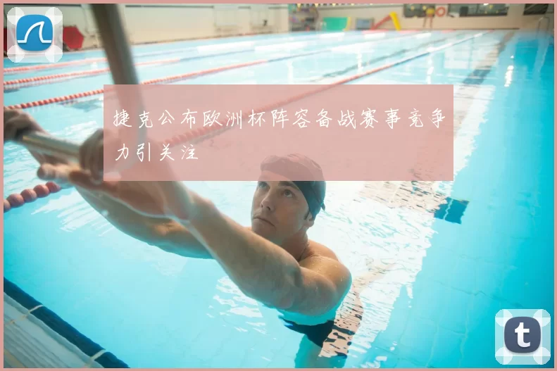 捷克公布欧洲杯阵容备战赛事竞争力引关注