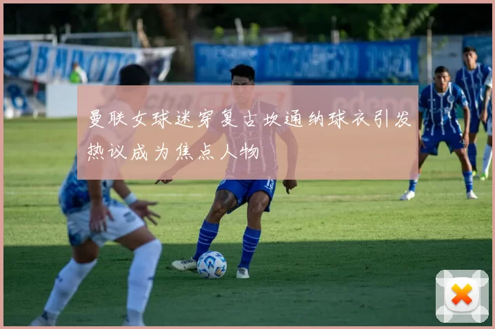 曼联女球迷穿复古坎通纳球衣引发热议成为焦点人物