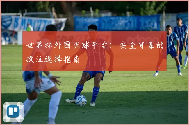 世界杯外围买球平台：安全可靠的投注选择指南