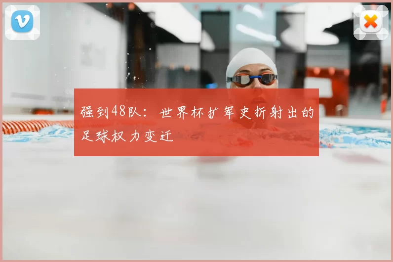 强到48队:世界杯扩军史折射出的足球权力变迁