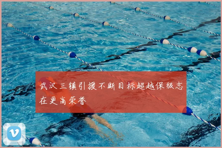 武汉三镇引援不断目标超越保级志在更高荣誉