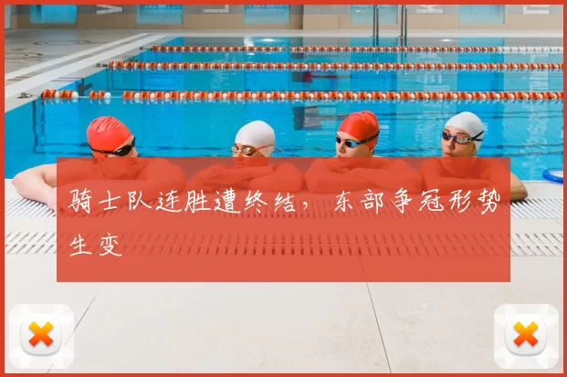 骑士队连胜遭终结,东部争冠形势生变