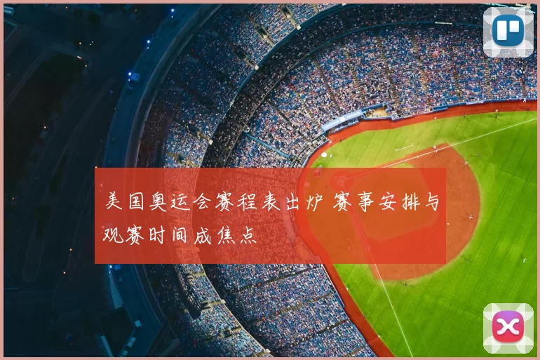 美国奥运会赛程表出炉 赛事安排与观赛时间成焦点