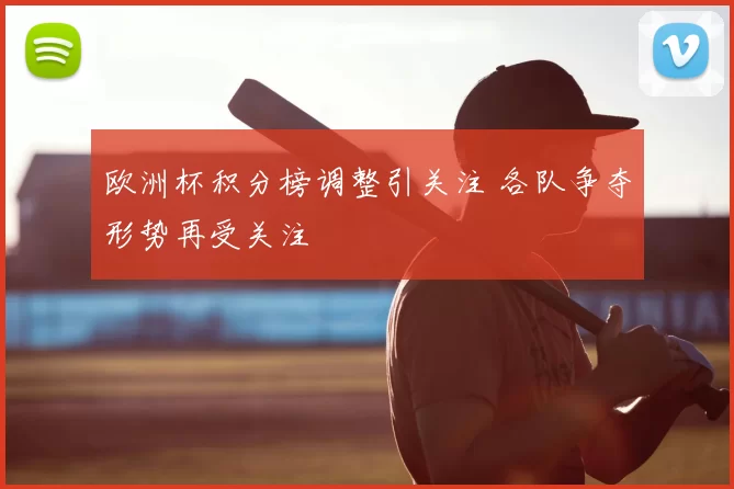 欧洲杯积分榜调整引关注 各队争夺形势再受关注