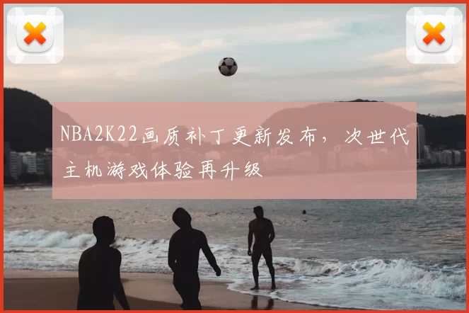 NBA2K22画质补丁更新发布，次世代主机游戏体验再升级